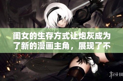 闺女的生存方式让炮灰成为了新的漫画主角，展现了不一样的故事。