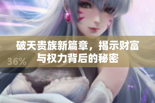 破天贵族新篇章，揭示财富与权力背后的秘密