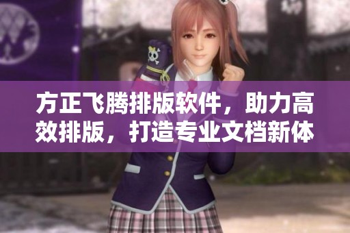 方正飞腾排版软件，助力高效排版，打造专业文档新体验