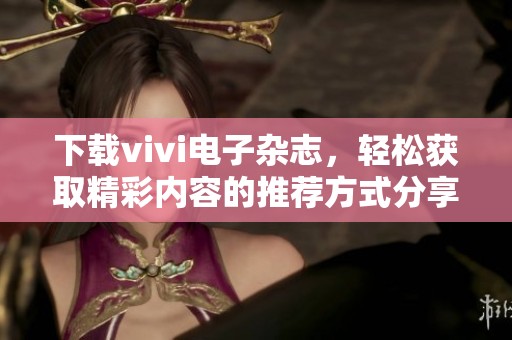 下载vivi电子杂志，轻松获取精彩内容的推荐方式分享给大家！