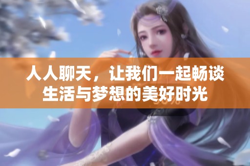人人聊天，让我们一起畅谈生活与梦想的美好时光