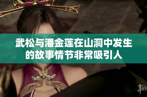 武松与潘金莲在山洞中发生的故事情节非常吸引人