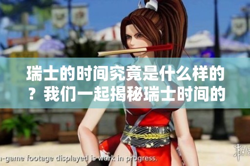 瑞士的时间究竟是什么样的？我们一起揭秘瑞士时间的奥秘与特色。