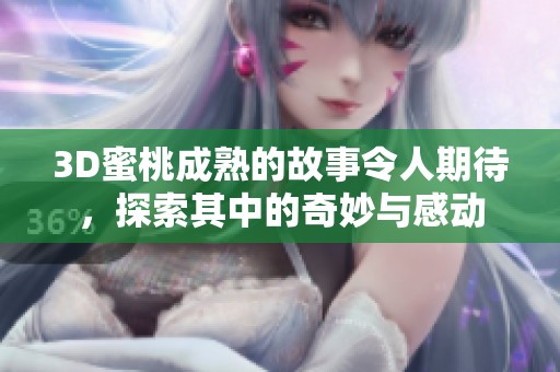 3D蜜桃成熟的故事令人期待，探索其中的奇妙与感动