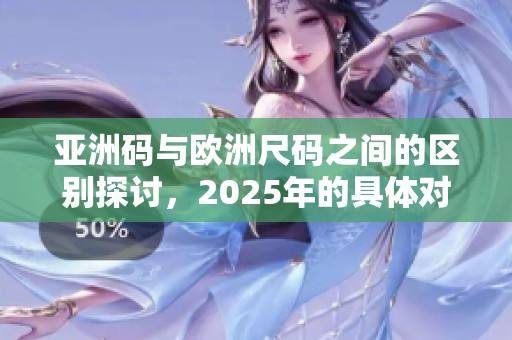 亚洲码与欧洲尺码之间的区别探讨，2025年的具体对比详解