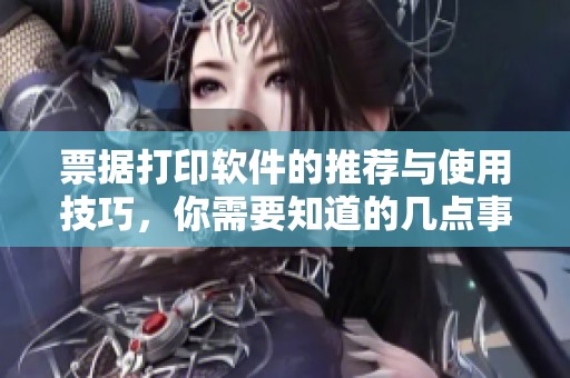 票据打印软件的推荐与使用技巧，你需要知道的几点事项
