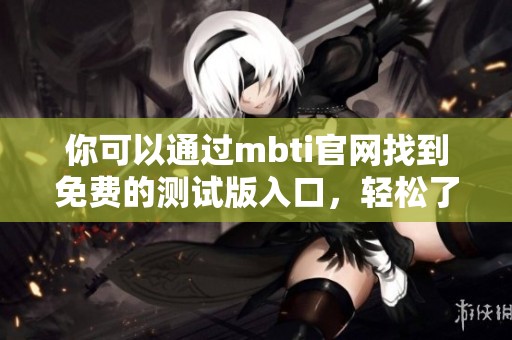 你可以通过mbti官网找到免费的测试版入口，轻松了解自己的性格类型。