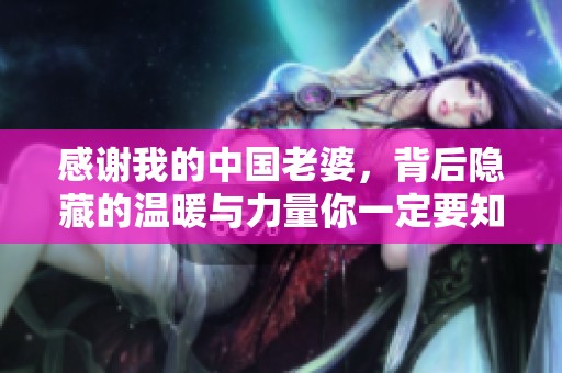 感谢我的中国老婆，背后隐藏的温暖与力量你一定要知道