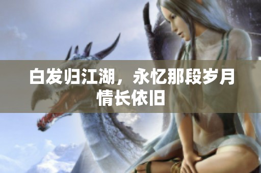白发归江湖，永忆那段岁月情长依旧