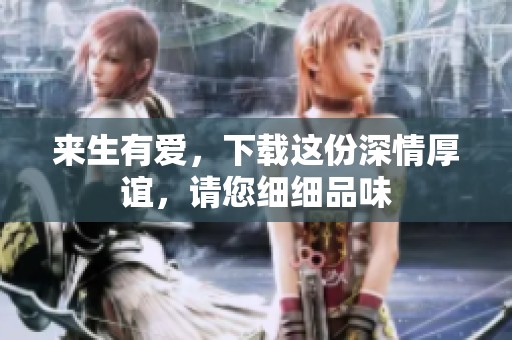 来生有爱，下载这份深情厚谊，请您细细品味