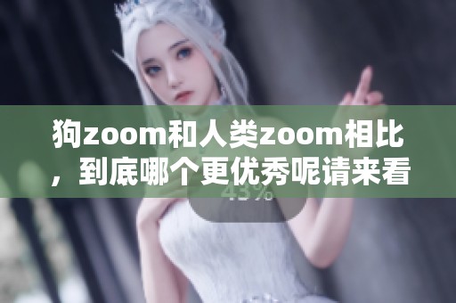 狗zoom和人类zoom相比，到底哪个更优秀呢请来看看这个讨论吧