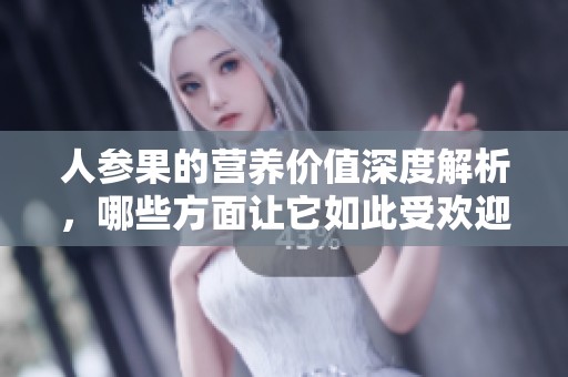 人参果的营养价值深度解析，哪些方面让它如此受欢迎呢
