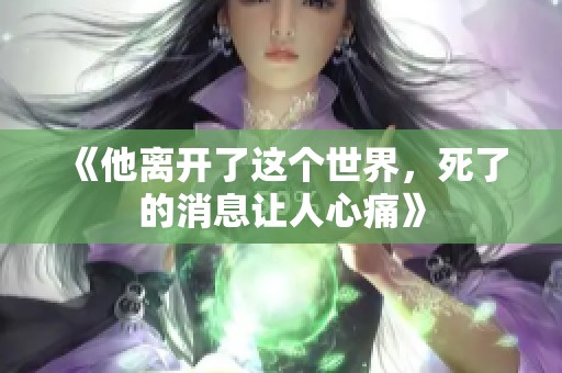《他离开了这个世界，死了的消息让人心痛》
