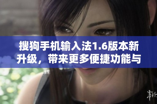 搜狗手机输入法1.6版本新升级，带来更多便捷功能与体验优化