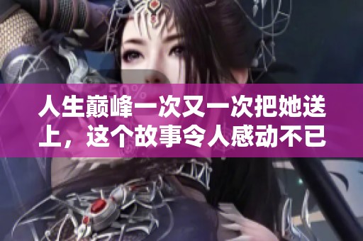 人生巅峰一次又一次把她送上，这个故事令人感动不已