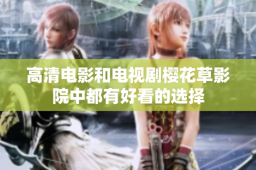 高清电影和电视剧樱花草影院中都有好看的选择