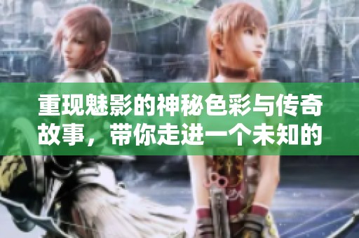 重现魅影的神秘色彩与传奇故事，带你走进一个未知的世界