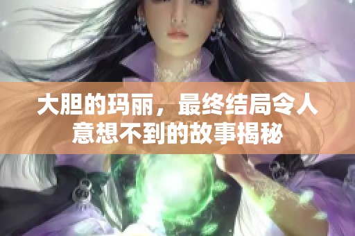 大胆的玛丽，最终结局令人意想不到的故事揭秘