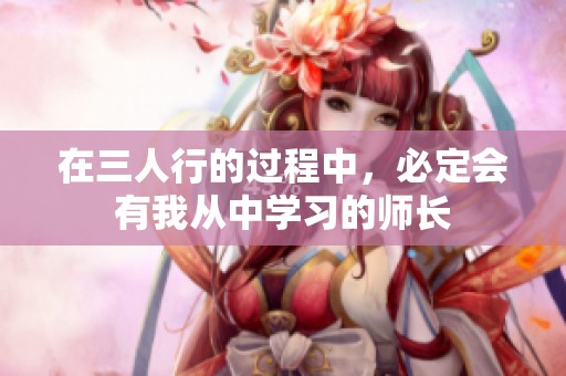 在三人行的过程中，必定会有我从中学习的师长