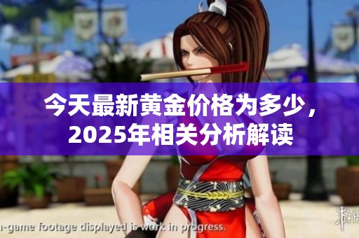 今天最新黄金价格为多少，2025年相关分析解读
