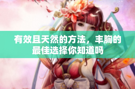 有效且天然的方法，丰胸的最佳选择你知道吗