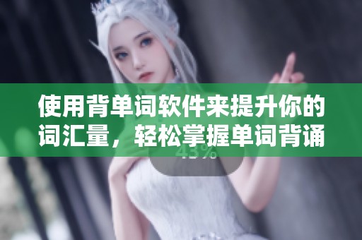 使用背单词软件来提升你的词汇量，轻松掌握单词背诵技巧