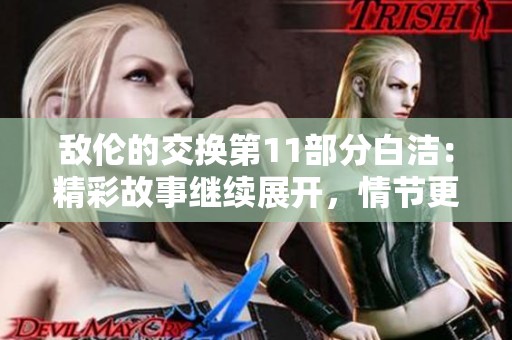 敌伦的交换第11部分白洁：精彩故事继续展开，情节更加引人入胜