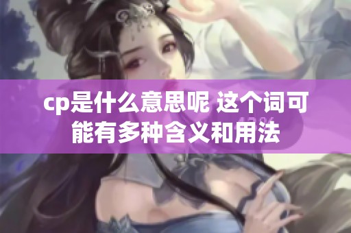 cp是什么意思呢 这个词可能有多种含义和用法