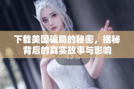下载美国骗局的秘密，揭秘背后的真实故事与影响