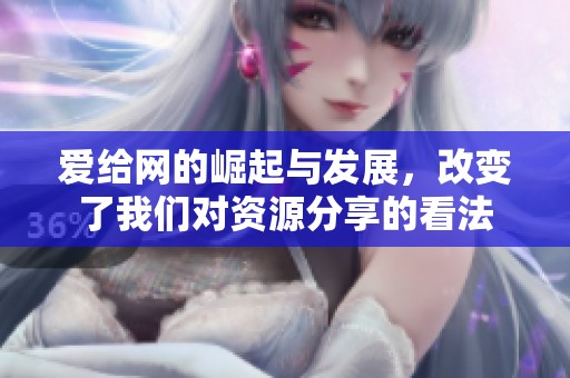 爱给网的崛起与发展，改变了我们对资源分享的看法