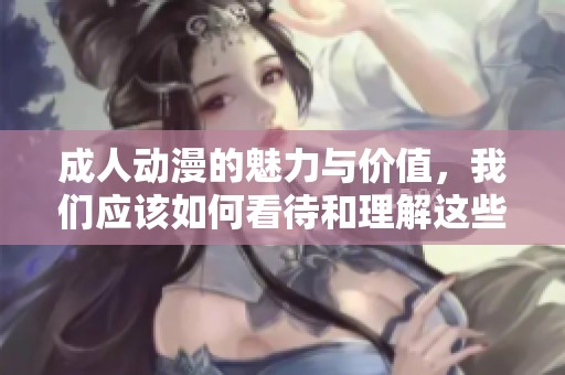 **动漫的魅力与价值，我们应该如何看待和理解这些作品