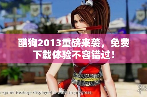 酷狗2013重磅来袭，免费下载体验不容错过！