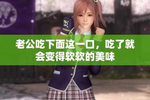 老公吃下面这一口，吃了就会变得软软的美味