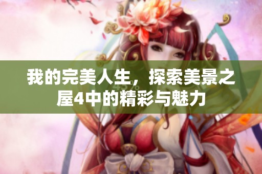 我的完美人生，探索美景之屋4中的精彩与魅力