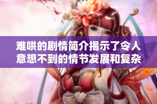 难哄的剧情简介揭示了令人意想不到的情节发展和复杂的人物关系。