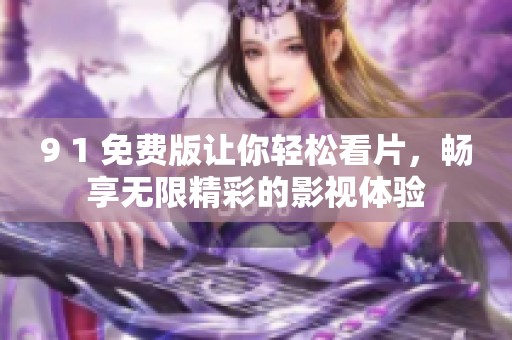 9 1 免费版让你轻松看片，畅享无限精彩的影视体验