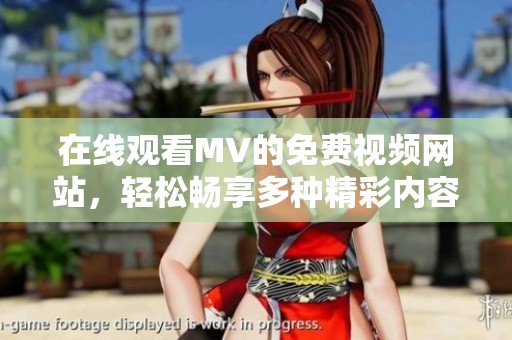 在线观看MV的免费视频网站，轻松畅享多种精彩内容！