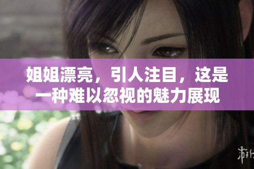 姐姐漂亮，引人注目，这是一种难以忽视的魅力展现
