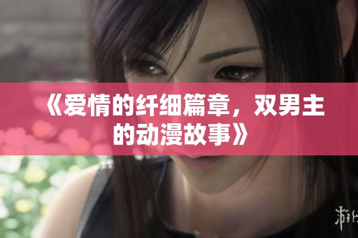 《爱情的纤细篇章，双男主的动漫故事》
