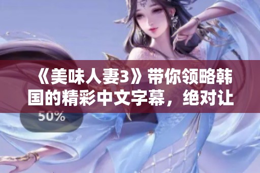 《美味人妻3》带你领略韩国的精彩中文字幕，绝对让你欲罢不能！