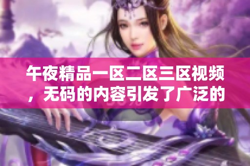 午夜精品一区二区三区视频，**的内容引发了广泛的讨论和关注，究竟为什么呢