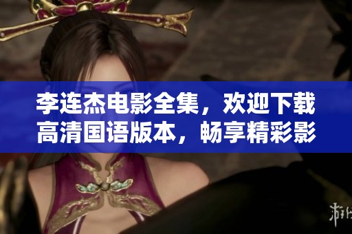 李连杰电影全集，欢迎下载高清国语版本，畅享精彩影片。