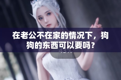 在老公不在家的情况下，狗狗的东西可以要吗？