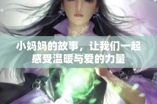 小妈妈的故事，让我们一起感受温暖与爱的力量