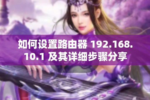 如何设置路由器 192.168.10.1 及其详细步骤分享
