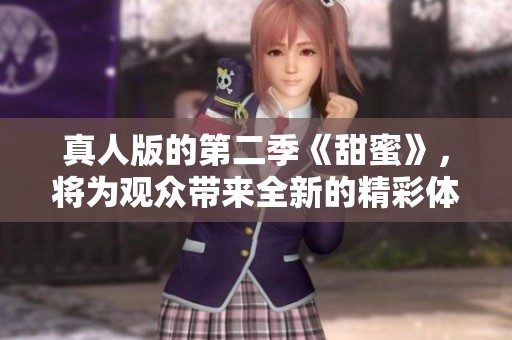 真人版的第二季《甜蜜》，将为观众带来全新的精彩体验与感动