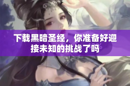 下载黑暗圣经，你准备好迎接未知的挑战了吗