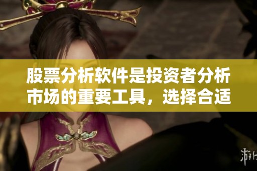 股票分析软件是投资者分析市场的重要工具，选择合适的股票分析软件至关重要