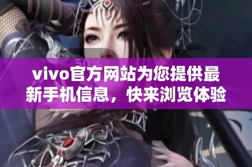 vivo官方网站为您提供最新手机信息，快来浏览体验独特的手机世界吧