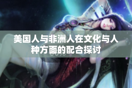 美国人与非洲人在文化与人种方面的配合探讨